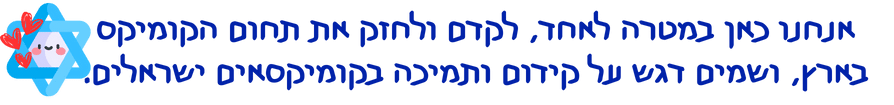 אנחנו כאן במטרה לאחד, לקדם ולחזק את תחום הקומיקס בארץ, ושמים דגש על קידום ותמיכה בקומיקסאים ישראלים.