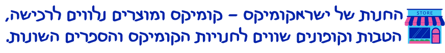 החנות של ישראקומיקס קומיקס ומוצרים נלווים לרכישה, הטבות וקופונים שווים לחנויות הקומיקס והספרים השונות