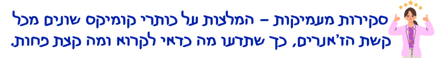 סקירות מעמיקות המלצות על כותרי קומיקס שונים מכל קשת הז’אנרים, כך שתדעו מה כדאי לקרוא ומה קצת פחות.
