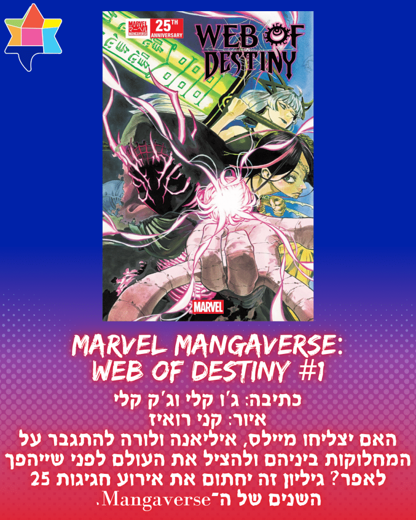 Marvel Mangaverse:
Web of Destiny #1
כתיבה: ג'ו קלי וג'ק קלי
איור: קני רואיז
האם יצליחו מיילס, איליאנה ולורה להתגבר על המחלוקות ביניהם ולהציל את העולם לפני שייהפך לאפר? גיליון זה יחתום את אירוע חגיגות 25 השנים של ה־Mangaverse.